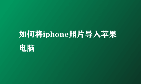 如何将iphone照片导入苹果电脑