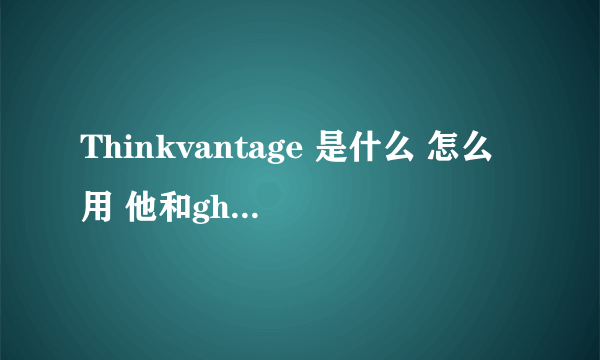 Thinkvantage 是什么 怎么用 他和ghost有什么区别