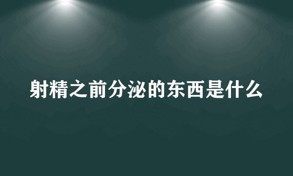 射精之前分泌的东西是什么