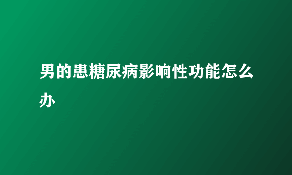 男的患糖尿病影响性功能怎么办