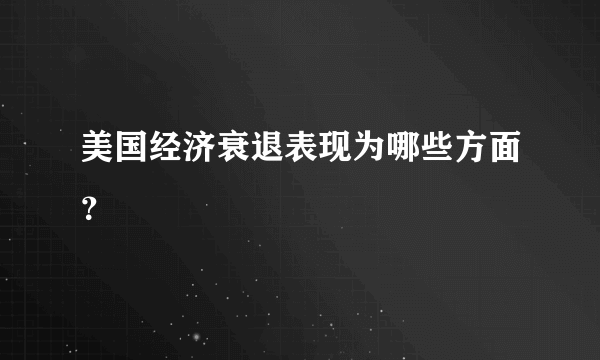 美国经济衰退表现为哪些方面？