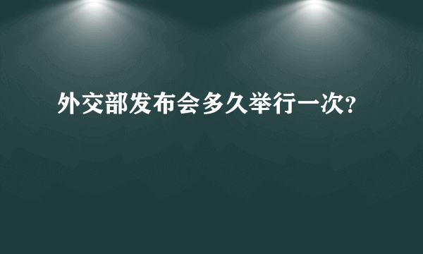 外交部发布会多久举行一次？