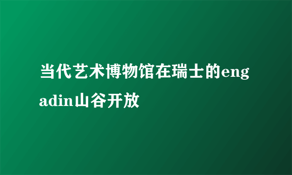 当代艺术博物馆在瑞士的engadin山谷开放