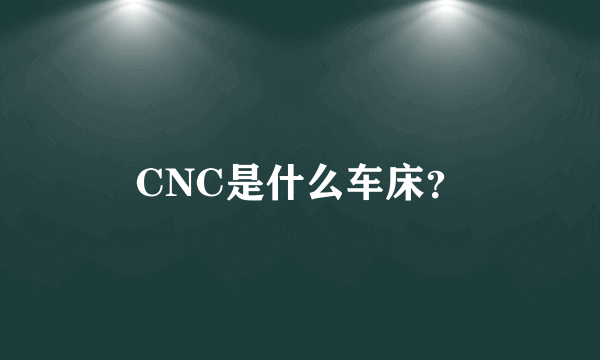 CNC是什么车床？