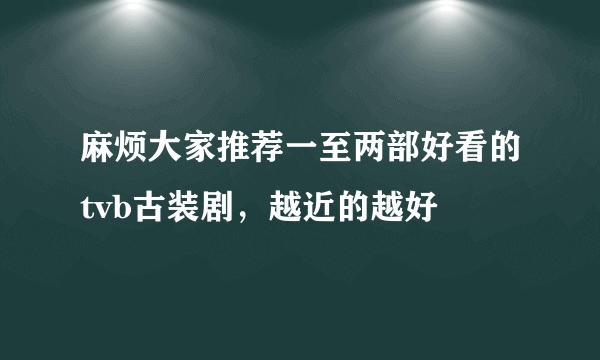 麻烦大家推荐一至两部好看的tvb古装剧，越近的越好