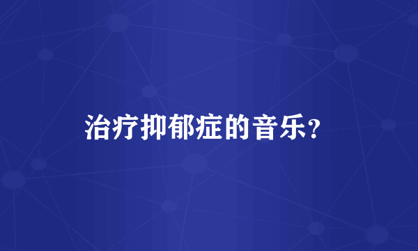 治疗抑郁症的音乐？