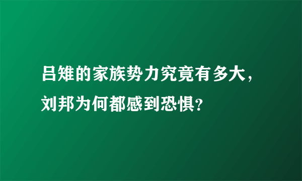 吕雉的家族势力究竟有多大，刘邦为何都感到恐惧？