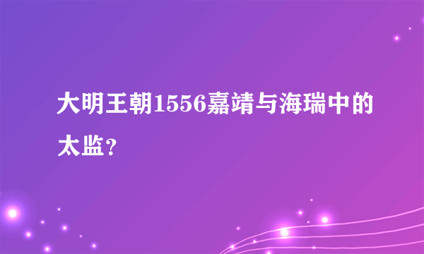 大明王朝1556嘉靖与海瑞中的太监？