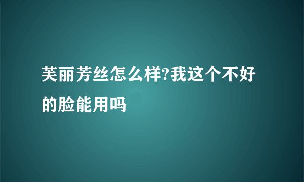 芙丽芳丝怎么样?我这个不好的脸能用吗