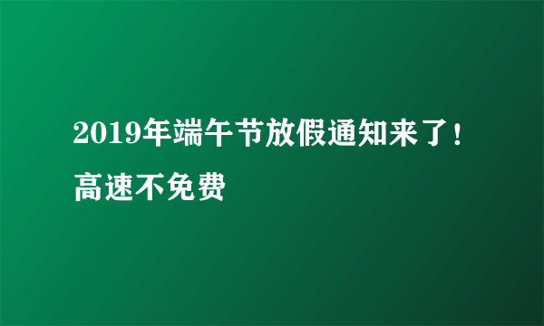 2019年端午节放假通知来了！高速不免费