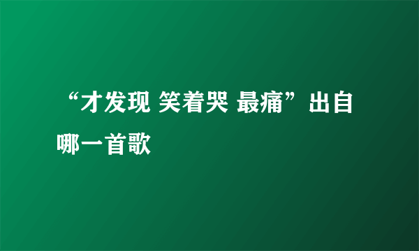 “才发现 笑着哭 最痛”出自哪一首歌