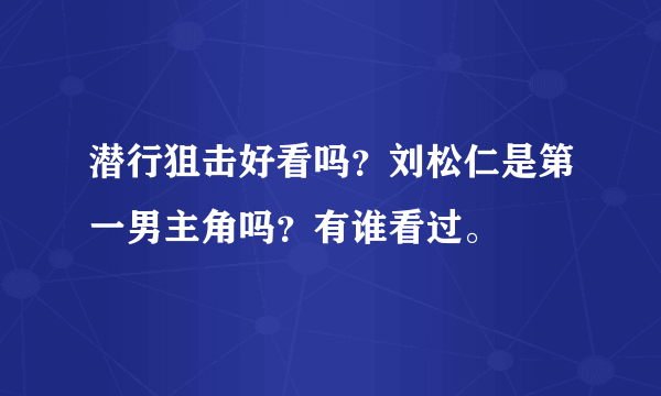 潜行狙击好看吗？刘松仁是第一男主角吗？有谁看过。