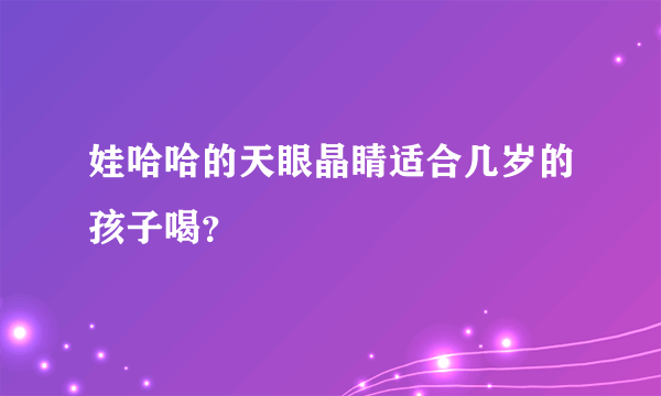 娃哈哈的天眼晶睛适合几岁的孩子喝？