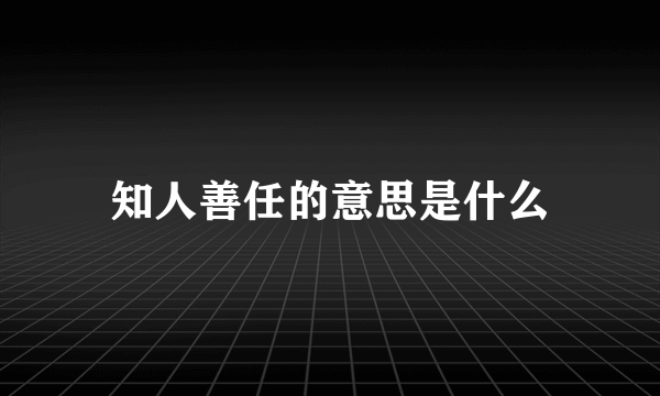 知人善任的意思是什么