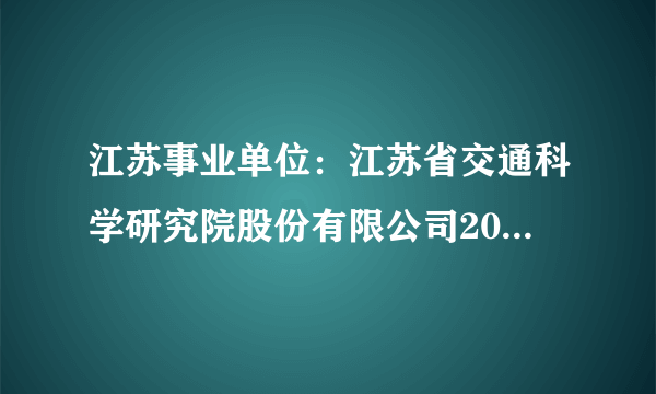 江苏事业单位：江苏省交通科学研究院股份有限公司2014年招聘2名工程师信息