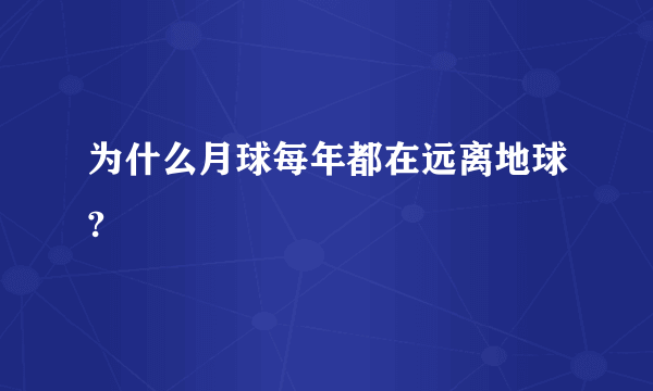 为什么月球每年都在远离地球?