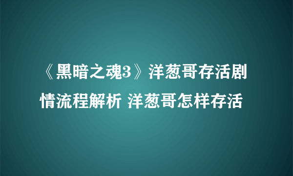 《黑暗之魂3》洋葱哥存活剧情流程解析 洋葱哥怎样存活