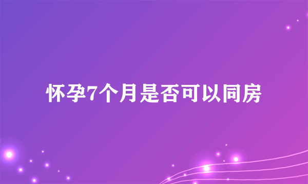 怀孕7个月是否可以同房