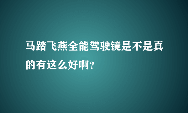 马踏飞燕全能驾驶镜是不是真的有这么好啊？