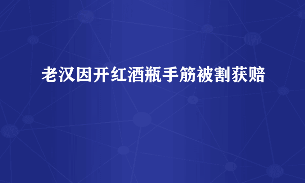 老汉因开红酒瓶手筋被割获赔