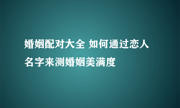 婚姻配对大全 如何通过恋人名字来测婚姻美满度