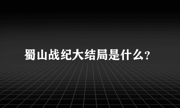 蜀山战纪大结局是什么？