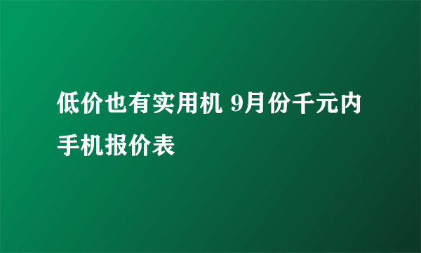 低价也有实用机 9月份千元内手机报价表