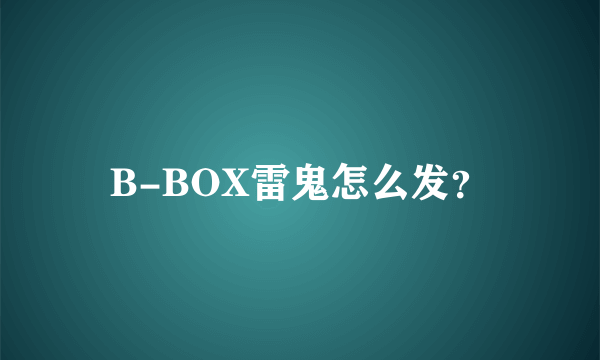 B-BOX雷鬼怎么发？