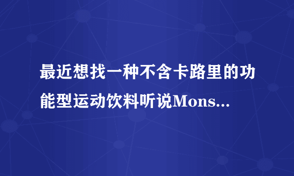 最近想找一种不含卡路里的功能型运动饮料听说Monster Energy?魔爪不错，Mon