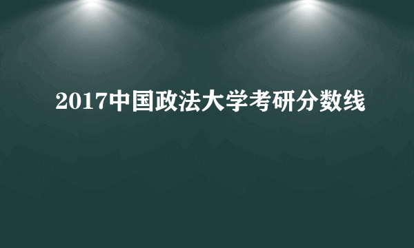 2017中国政法大学考研分数线