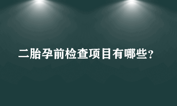 二胎孕前检查项目有哪些？