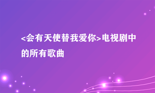 <会有天使替我爱你>电视剧中的所有歌曲