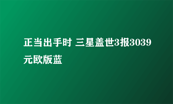 正当出手时 三星盖世3报3039元欧版蓝