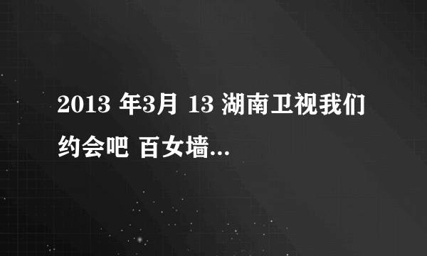 2013 年3月 13 湖南卫视我们约会吧 百女墙跳舞时候的片头曲 CHA LA LA 歌曲名 和 歌手