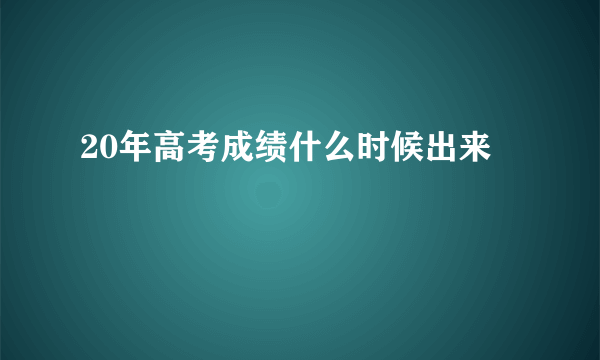 20年高考成绩什么时候出来