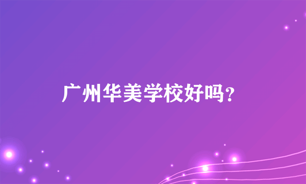 广州华美学校好吗？