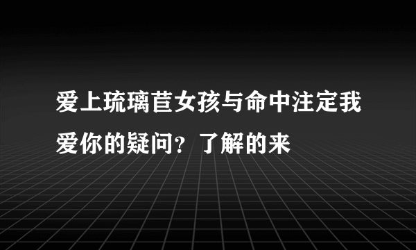 爱上琉璃苣女孩与命中注定我爱你的疑问？了解的来