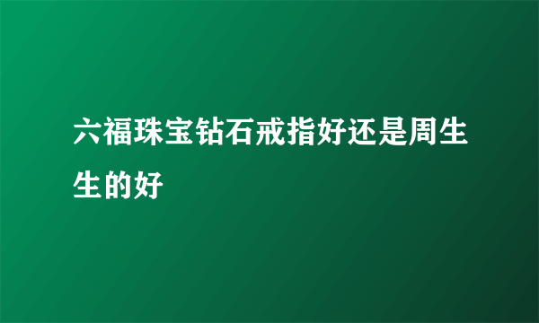 六福珠宝钻石戒指好还是周生生的好