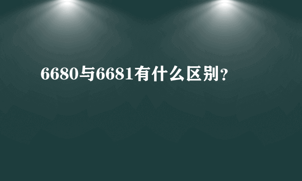 6680与6681有什么区别？