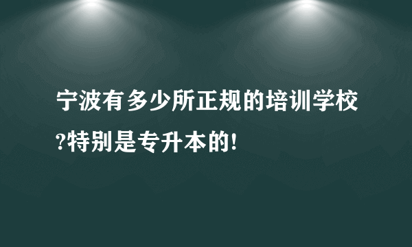 宁波有多少所正规的培训学校?特别是专升本的!