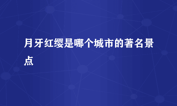 月牙红缨是哪个城市的著名景点