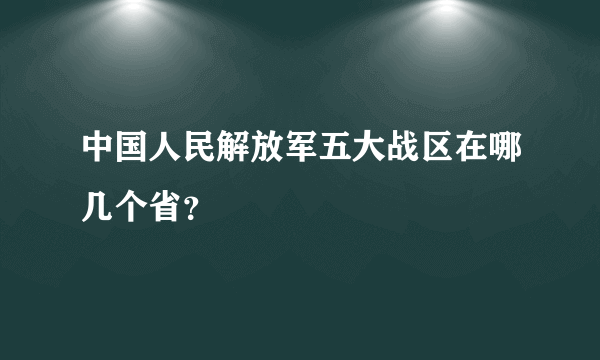 中国人民解放军五大战区在哪几个省？