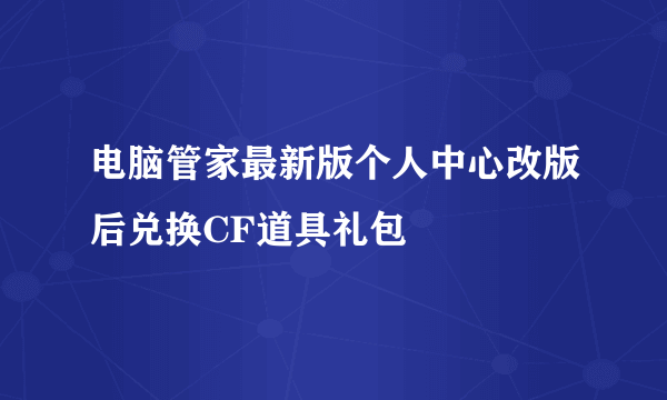 电脑管家最新版个人中心改版后兑换CF道具礼包