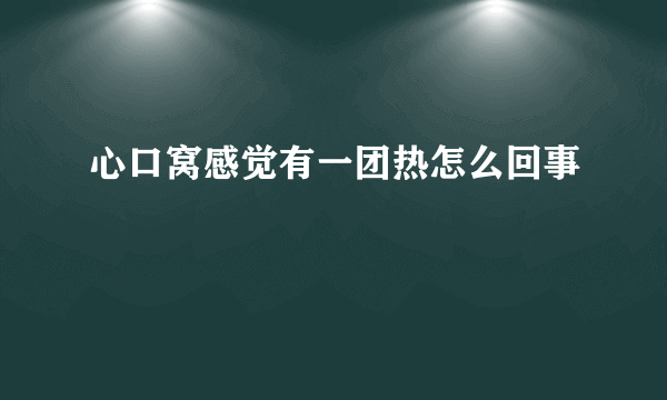 心口窝感觉有一团热怎么回事