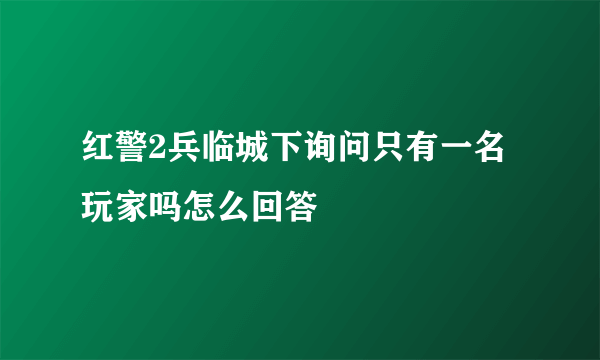 红警2兵临城下询问只有一名玩家吗怎么回答