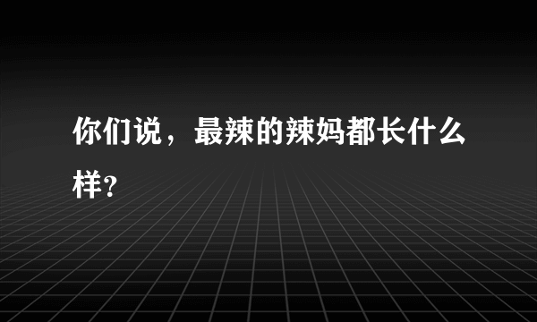 你们说，最辣的辣妈都长什么样？