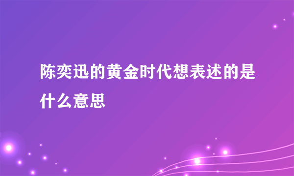 陈奕迅的黄金时代想表述的是什么意思