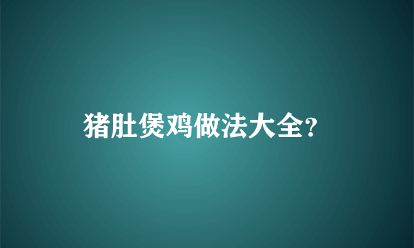 猪肚煲鸡做法大全？