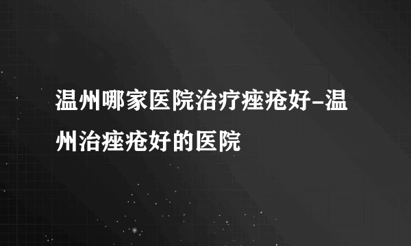 温州哪家医院治疗痤疮好-温州治痤疮好的医院