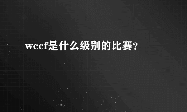 wccf是什么级别的比赛？